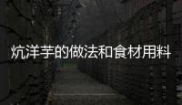 炕洋芋的做法和食材用料及健康功效