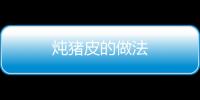 燉豬皮的做法