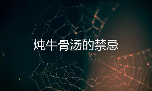 燉牛骨湯的禁忌