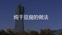 燉干豆腐的做法