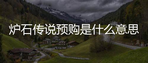 爐石傳說(shuō)預(yù)購(gòu)是什么意思