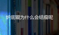 爐底輥為什么會結瘤呢
