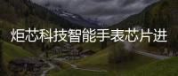 炬芯科技智能手表芯片進入Fire