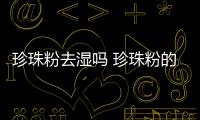 珍珠粉去濕嗎 珍珠粉的常見三大功效
