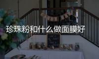 珍珠粉和什么做面膜好 珍珠粉做面膜的正確做法