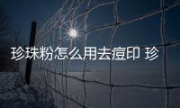 珍珠粉怎么用去痘印 珍珠粉的九個妙用推薦