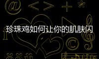 珍珠雞如何讓你的肌膚閃耀光彩，煥發青春活力