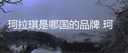 珂拉琪是哪國的品牌 珂拉琪屬于什么檔次