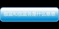 珈藍和伽藍各是什么意思 珈藍和伽藍是什么意思