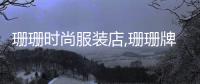 珊珊時尚服裝店,珊珊牌子衣服怎么樣