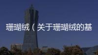 珊瑚絨（關(guān)于珊瑚絨的基本情況說明介紹）
