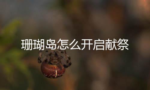 珊瑚島怎么開啟獻祭