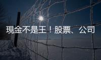 現(xiàn)金不是王！股票、公司債更有錢途？｜天下雜誌