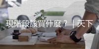 現(xiàn)階段該買什麼？｜天下雜誌