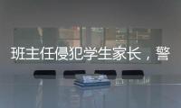 班主任侵犯學(xué)生家長(zhǎng)，警方：構(gòu)成猥褻，行政拘留7日
