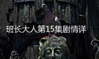 班長大人第15集劇情詳細介紹