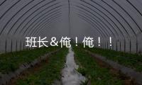 班長＆俺！俺！！