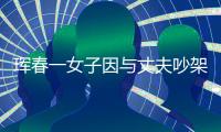 琿春一女子因與丈夫吵架 酒駕回娘家被吵架