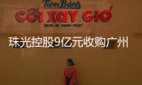 珠光控股9億元收購廣州天河商辦資產(chǎn)剩余49%股權(quán)