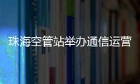 珠海空管站舉辦通信運營商業務交流協調會