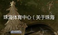 珠海體育中心（關(guān)于珠海體育中心的基本情況說明介紹）