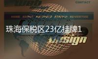 珠海保稅區23億掛牌1宗商住地 需引進萬象城、大悅城等