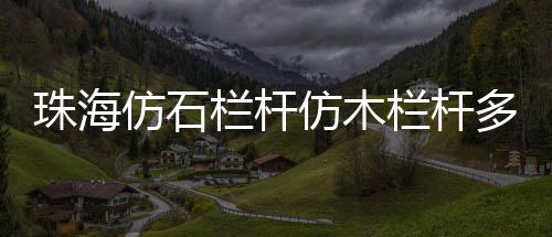 珠海仿石欄桿仿木欄桿多少錢一米