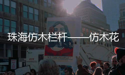 珠海仿木欄桿——仿木花箱——廣州友翠圍欄