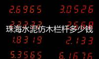 珠海水泥仿木欄桿多少錢一米？