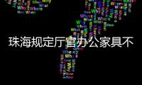 珠海規定廳官辦公家具不得超1.8萬元