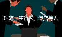 珠海：在社區(qū)、酒店等人員密集場(chǎng)所實(shí)施湖北旅客強(qiáng)制登記制度