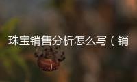 珠寶銷售分析怎么寫（銷售分析怎么寫）