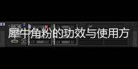 犀牛角粉的功效與使用方法詳解