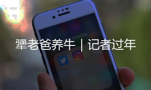 犟老爸養牛｜記者過年