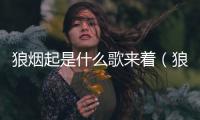 狼煙起是什么歌來著（狼煙起是什么歌）