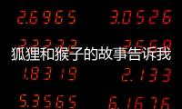 狐貍和猴子的故事告訴我們什么道理 狐貍和猴子的故事告訴我們什么