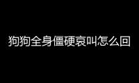 狗狗全身僵硬哀叫怎么回事？狗狗全身僵硬哀叫怎么辦