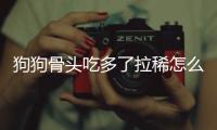 狗狗骨頭吃多了拉稀怎么辦啊？狗狗骨頭吃多了拉肚子怎么辦