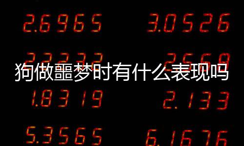 狗做噩夢時有什么表現嗎？狗做噩夢的反應