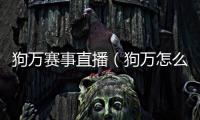 狗萬賽事直播（狗萬怎么玩）