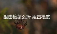 狙擊槍怎么折 狙擊槍的簡(jiǎn)單折法