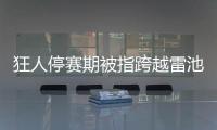 狂人停賽期被指跨越雷池 藍黑軍團恐遭追加處罰