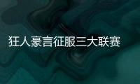 狂人豪言征服三大聯(lián)賽 穆帥與麥孔相約奪冠慶典