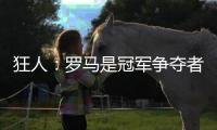 狂人：羅馬是冠軍爭(zhēng)奪者 球隊(duì)缺少一名前腰