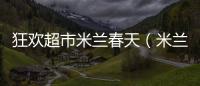 狂歡超市米蘭春天（米蘭的春天連鎖店1口碑擺法）