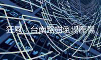 狂風！臺南路樹倒塌壓傷騎士　竹北鷹架被吹垮砸中路過車輛