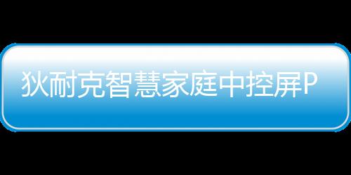 狄耐克智慧家庭中控屏Pro: 以便捷化的按鍵聯動,構建智慧居