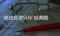 獨戰合資SUV 哈弗酷狗是年輕人的必選SUV？