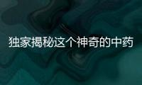 獨(dú)家揭秘這個(gè)神奇的中藥，竟然有這樣的功效！