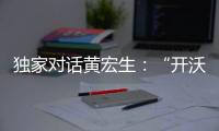 獨家對話黃宏生：“開沃汽車的生存法寶來自創(chuàng)維”